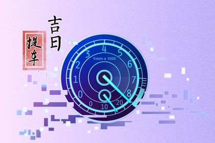 2025年农历四月廿五提车是否是黄道吉日 今天买新车是好日子吗？