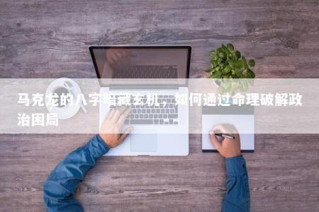 马克龙的八字暗藏玄机，如何通过命理破解政治困局