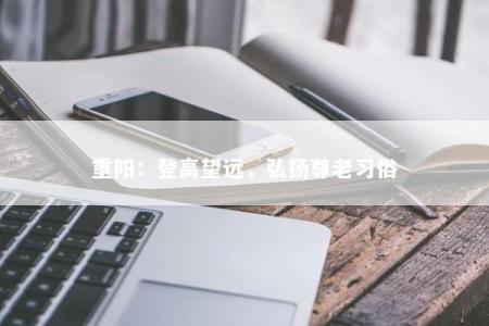 重阳：登高望远，弘扬尊老习俗