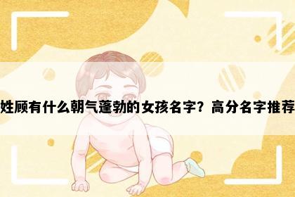 姓顾有什么朝气蓬勃的女孩名字？高分名字推荐