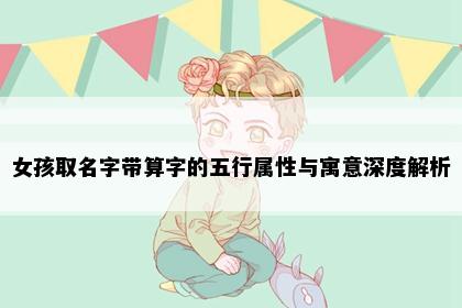女孩取名字带算字的五行属性与寓意深度解析