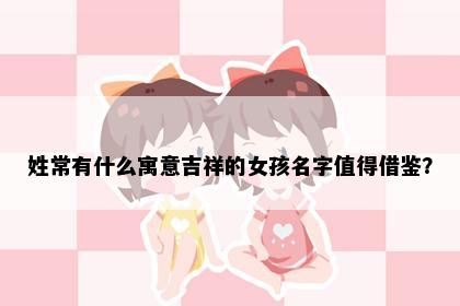 姓常有什么寓意吉祥的女孩名字值得借鉴？