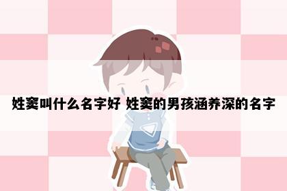 姓窦叫什么名字好 姓窦的男孩涵养深的名字