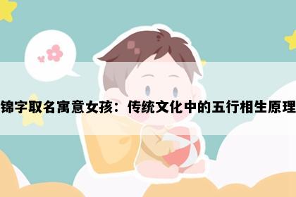 锦字取名寓意女孩：传统文化中的五行相生原理