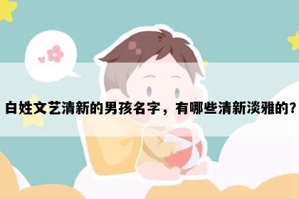 白姓文艺清新的男孩名字，有哪些清新淡雅的？
