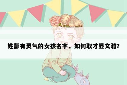 姓酆有灵气的女孩名字，如何取才显文雅？