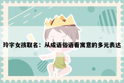 玲字女孩取名：从成语俗语看寓意的多元表达