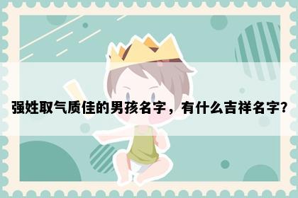 强姓取气质佳的男孩名字，有什么吉祥名字？