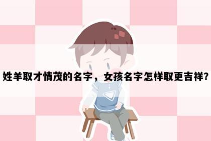 姓羊取才情茂的名字，女孩名字怎样取更吉祥？