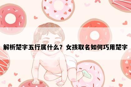 解析楚字五行属什么？女孩取名如何巧用楚字