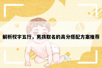 解析权字五行，男孩取名的高分搭配方案推荐