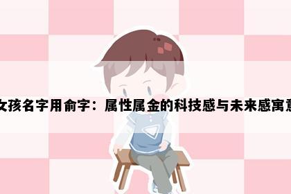 女孩名字用俞字：属性属金的科技感与未来感寓意