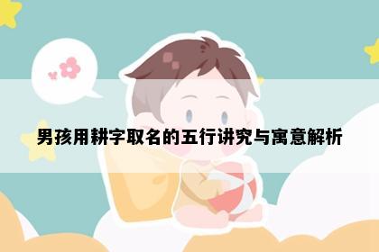 男孩用耕字取名的五行讲究与寓意解析