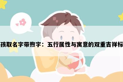 男孩取名字带煦字：五行属性与寓意的双重吉祥标准