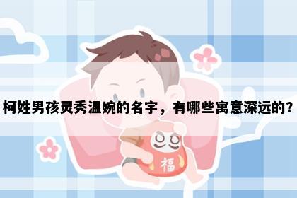 柯姓男孩灵秀温婉的名字，有哪些寓意深远的？
