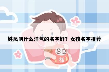姓凤叫什么洋气的名字好？女孩名字推荐