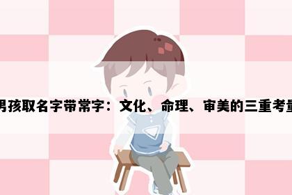 男孩取名字带常字：文化、命理、审美的三重考量