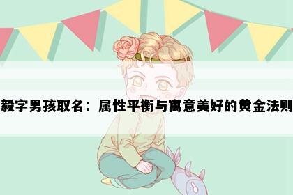 毅字男孩取名：属性平衡与寓意美好的黄金法则
