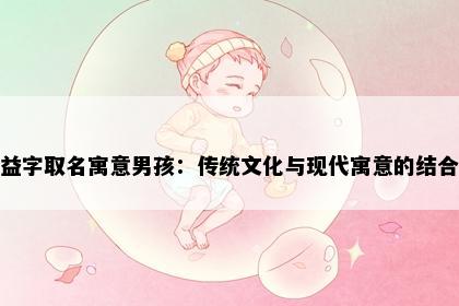 益字取名寓意男孩：传统文化与现代寓意的结合