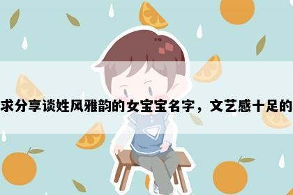 求分享谈姓风雅韵的女宝宝名字，文艺感十足的