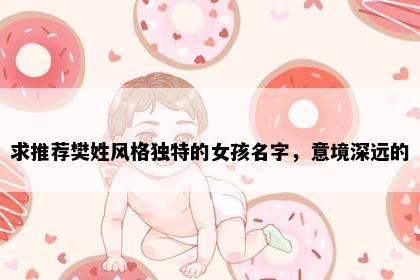 求推荐樊姓风格独特的女孩名字，意境深远的