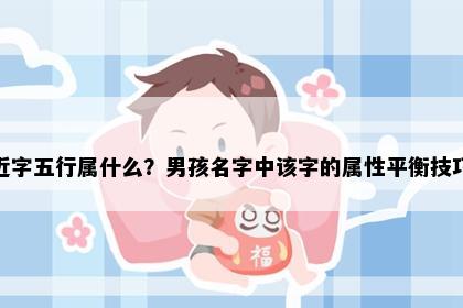 近字五行属什么？男孩名字中该字的属性平衡技巧