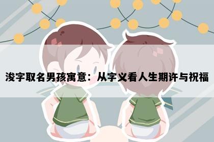浚字取名男孩寓意：从字义看人生期许与祝福