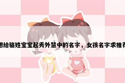 想给骆姓宝宝起秀外慧中的名字，女孩名字求推荐