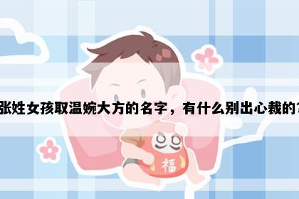 张姓女孩取温婉大方的名字，有什么别出心裁的？