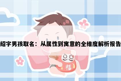 绍字男孩取名：从属性到寓意的全维度解析报告