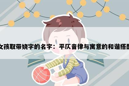 女孩取带娆字的名字：平仄音律与寓意的和谐搭配
