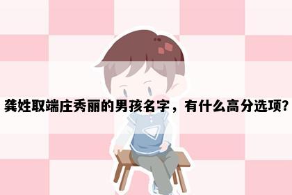 龚姓取端庄秀丽的男孩名字，有什么高分选项？