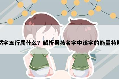 然字五行属什么？解析男孩名字中该字的能量特质