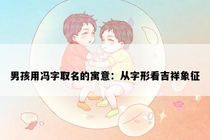 男孩用冯字取名的寓意：从字形看吉祥象征