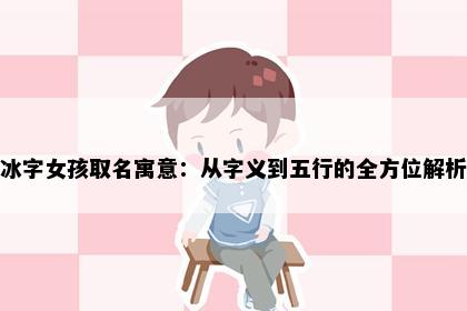 冰字女孩取名寓意：从字义到五行的全方位解析