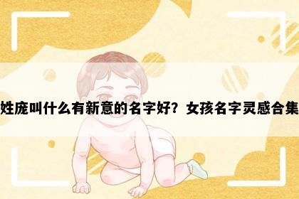 姓庞叫什么有新意的名字好？女孩名字灵感合集