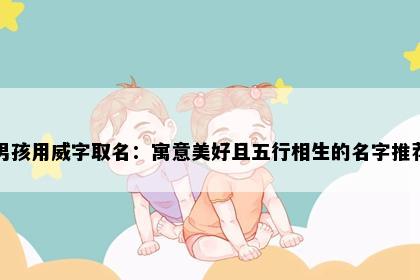 男孩用威字取名：寓意美好且五行相生的名字推荐