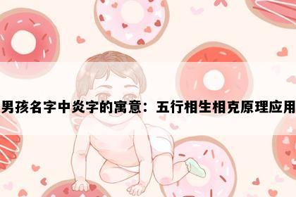 男孩名字中炎字的寓意：五行相生相克原理应用