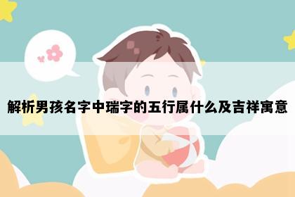 解析男孩名字中瑞字的五行属什么及吉祥寓意