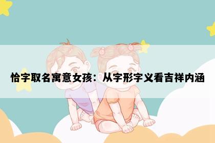 恰字取名寓意女孩：从字形字义看吉祥内涵