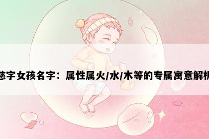 慈字女孩名字：属性属火/水/木等的专属寓意解析