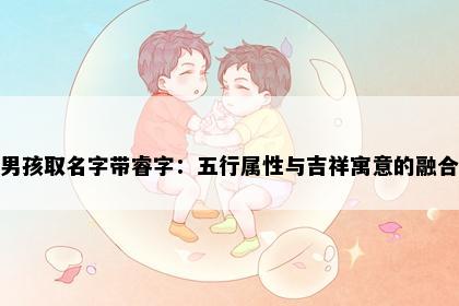 男孩取名字带睿字：五行属性与吉祥寓意的融合