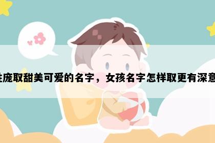 姓庞取甜美可爱的名字，女孩名字怎样取更有深意？