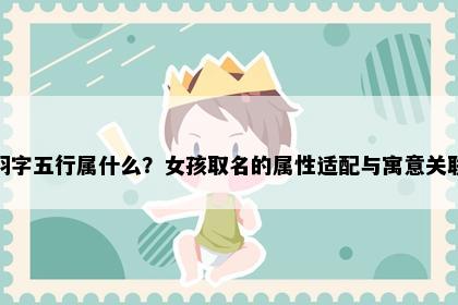羽字五行属什么？女孩取名的属性适配与寓意关联