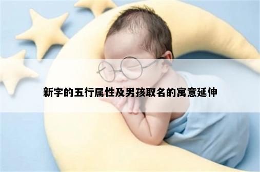 新字的五行属性及男孩取名的寓意延伸