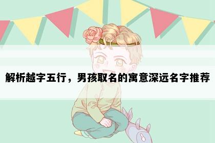 解析越字五行，男孩取名的寓意深远名字推荐