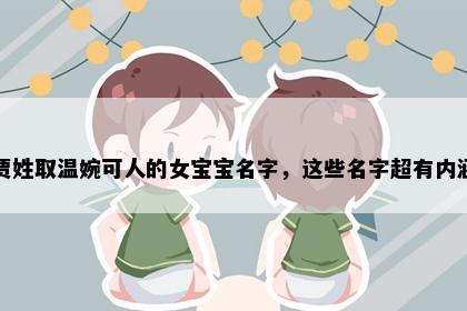贾姓取温婉可人的女宝宝名字，这些名字超有内涵