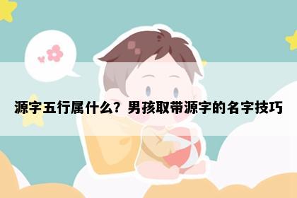 源字五行属什么？男孩取带源字的名字技巧