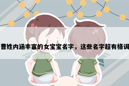 曹姓内涵丰富的女宝宝名字，这些名字超有格调
