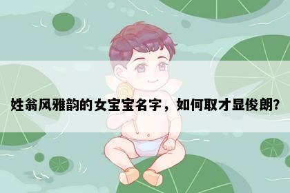 姓翁风雅韵的女宝宝名字，如何取才显俊朗？